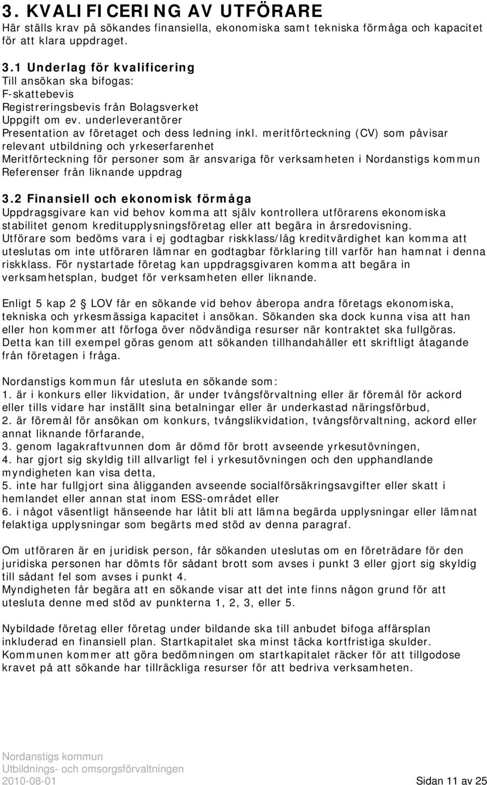 meritförteckning (CV) som påvisar relevant utbildning och yrkeserfarenhet Meritförteckning för personer som är ansvariga för verksamheten i Referenser från liknande uppdrag 3.