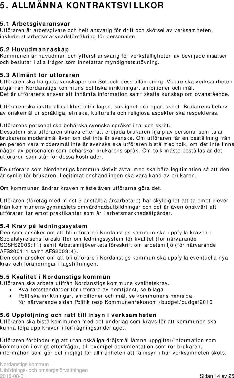 Det är utförarens ansvar att inhämta information samt skaffa kunskap om ovanstående. Utföraren ska iaktta allas likhet inför lagen, saklighet och opartiskhet.