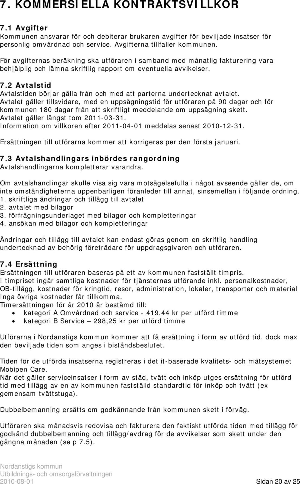 2 Avtalstid Avtalstiden börjar gälla från och med att parterna undertecknat avtalet.