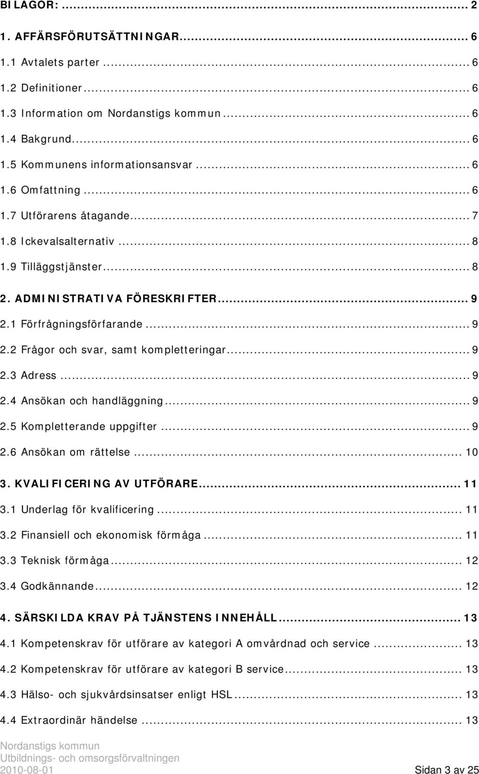 .. 9 2.5 Kompletterande uppgifter... 9 2.6 Ansökan om rättelse... 10 3. KVALIFICERING AV UTFÖRARE... 11 3.1 Underlag för kvalificering... 11 3.2 Finansiell och ekonomisk förmåga... 11 3.3 Teknisk förmåga.