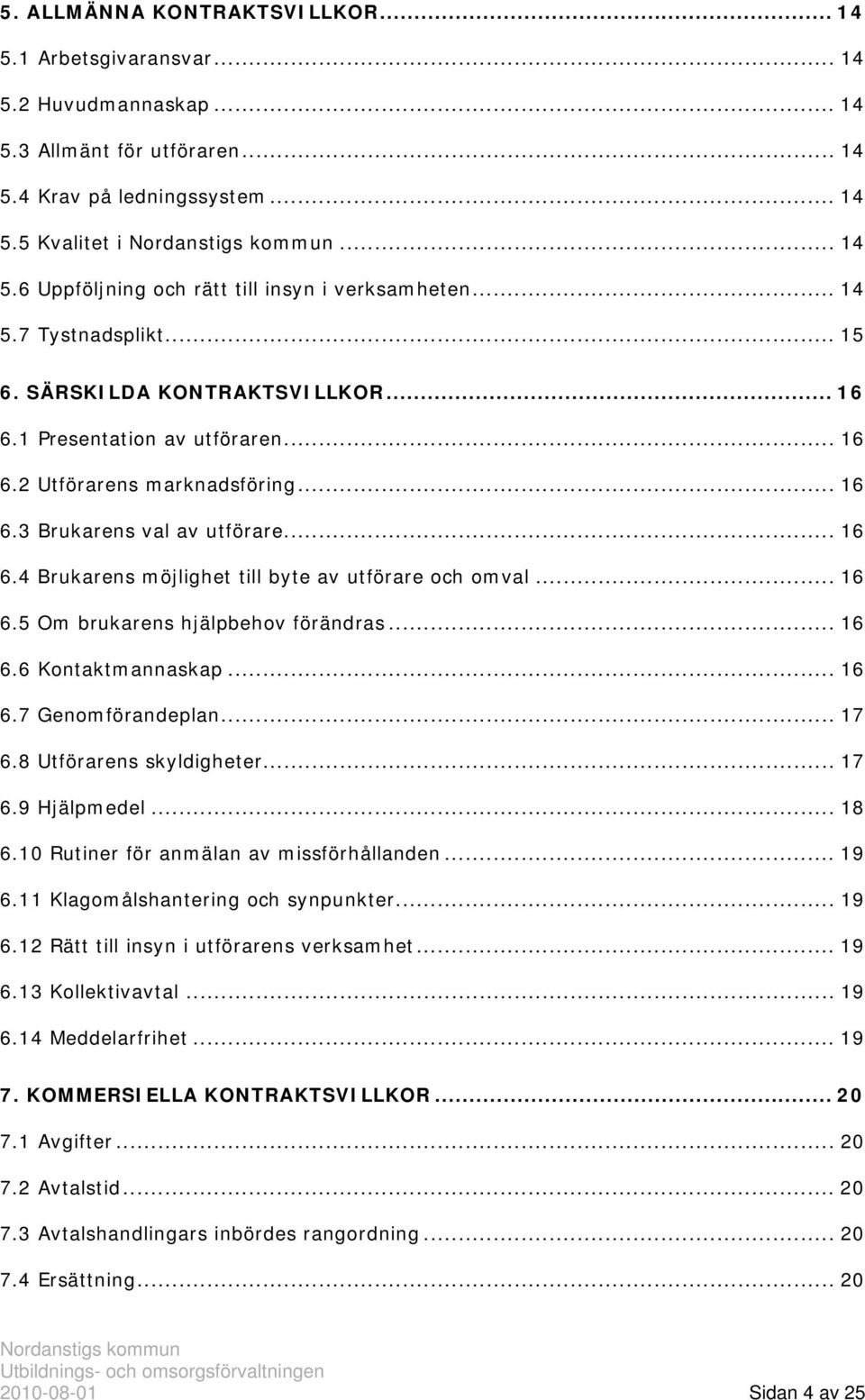 .. 16 6.5 Om brukarens hjälpbehov förändras... 16 6.6 Kontaktmannaskap... 16 6.7 Genomförandeplan... 17 6.8 Utförarens skyldigheter... 17 6.9 Hjälpmedel... 18 6.