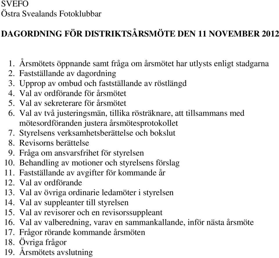 Val av två justeringsmän, tillika rösträknare, att tillsammans med mötesordföranden justera årsmötesprotokollet 7. Styrelsens verksamhetsberättelse och bokslut 8. Revisorns berättelse 9.