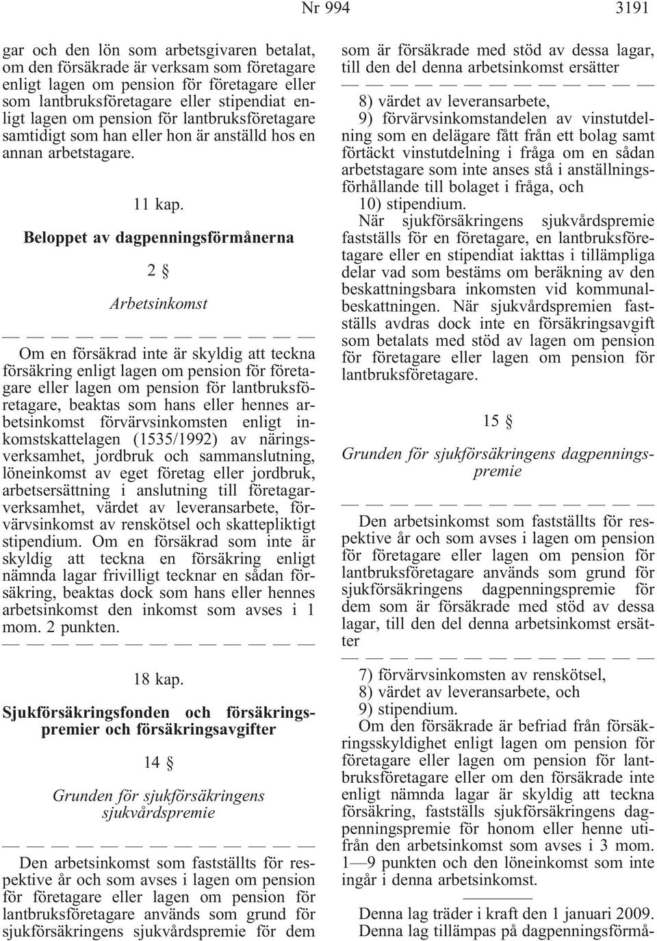 Beloppet av dagpenningsförmånerna 2 Arbetsinkomst Om en försäkrad inte är skyldig att teckna försäkring enligt lagen om pension för företagare eller lagen om pension för lantbruksföretagare, beaktas