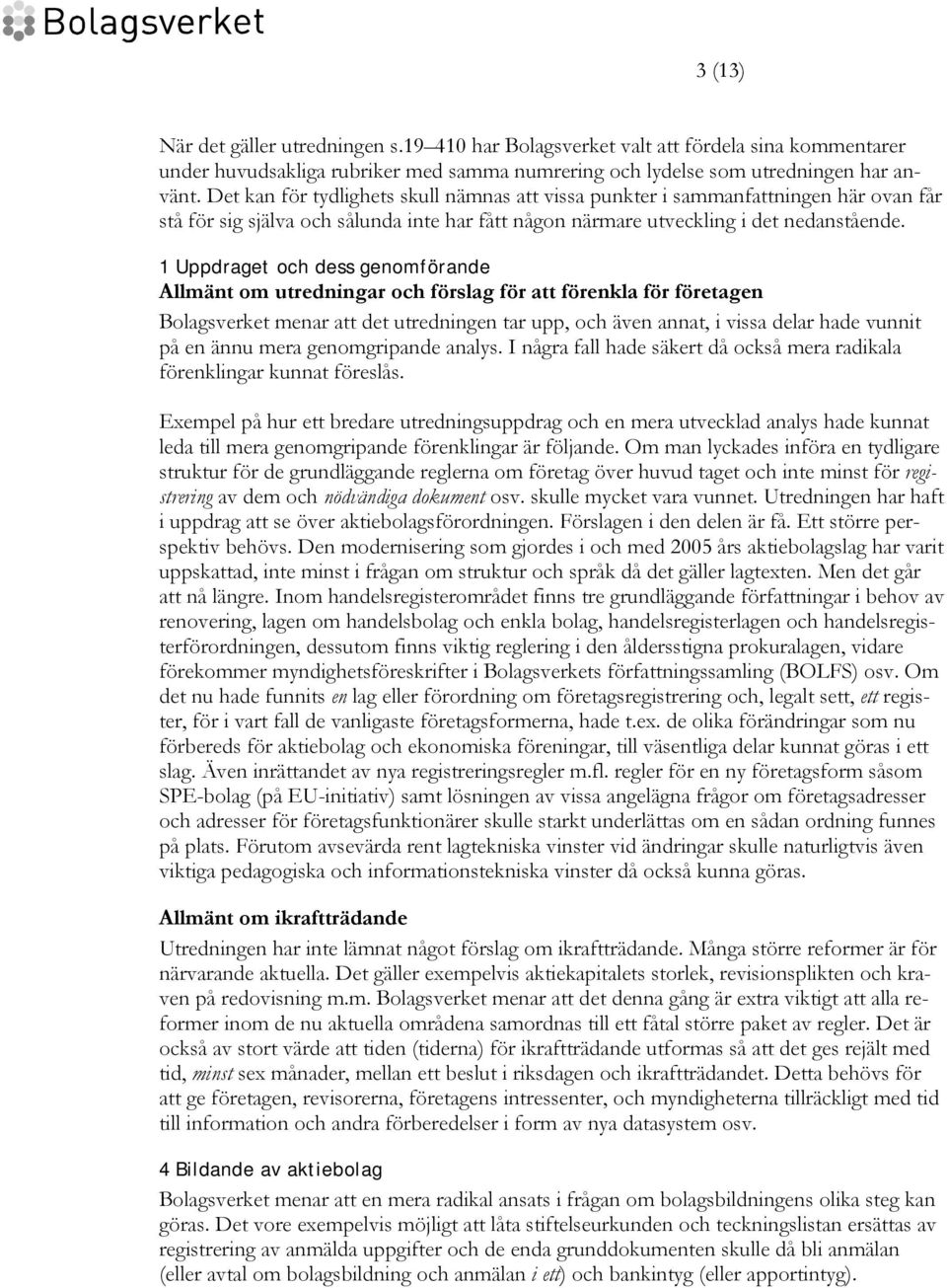 1 Uppdraget och dess genomförande Allmänt om utredningar och förslag för att förenkla för företagen Bolagsverket menar att det utredningen tar upp, och även annat, i vissa delar hade vunnit på en