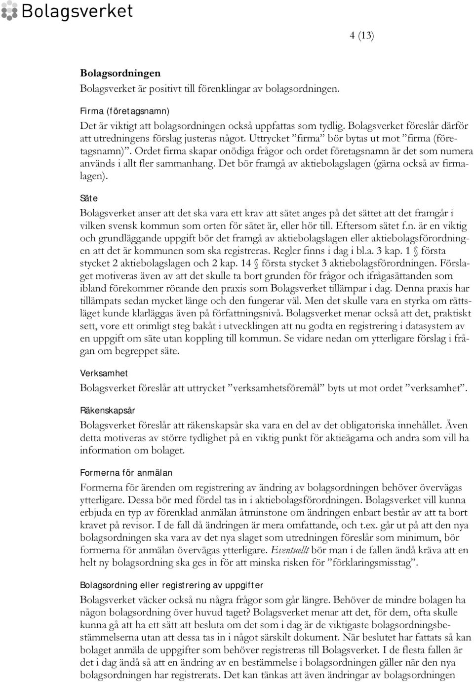 Ordet firma skapar onödiga frågor och ordet företagsnamn är det som numera används i allt fler sammanhang. Det bör framgå av aktiebolagslagen (gärna också av firmalagen).