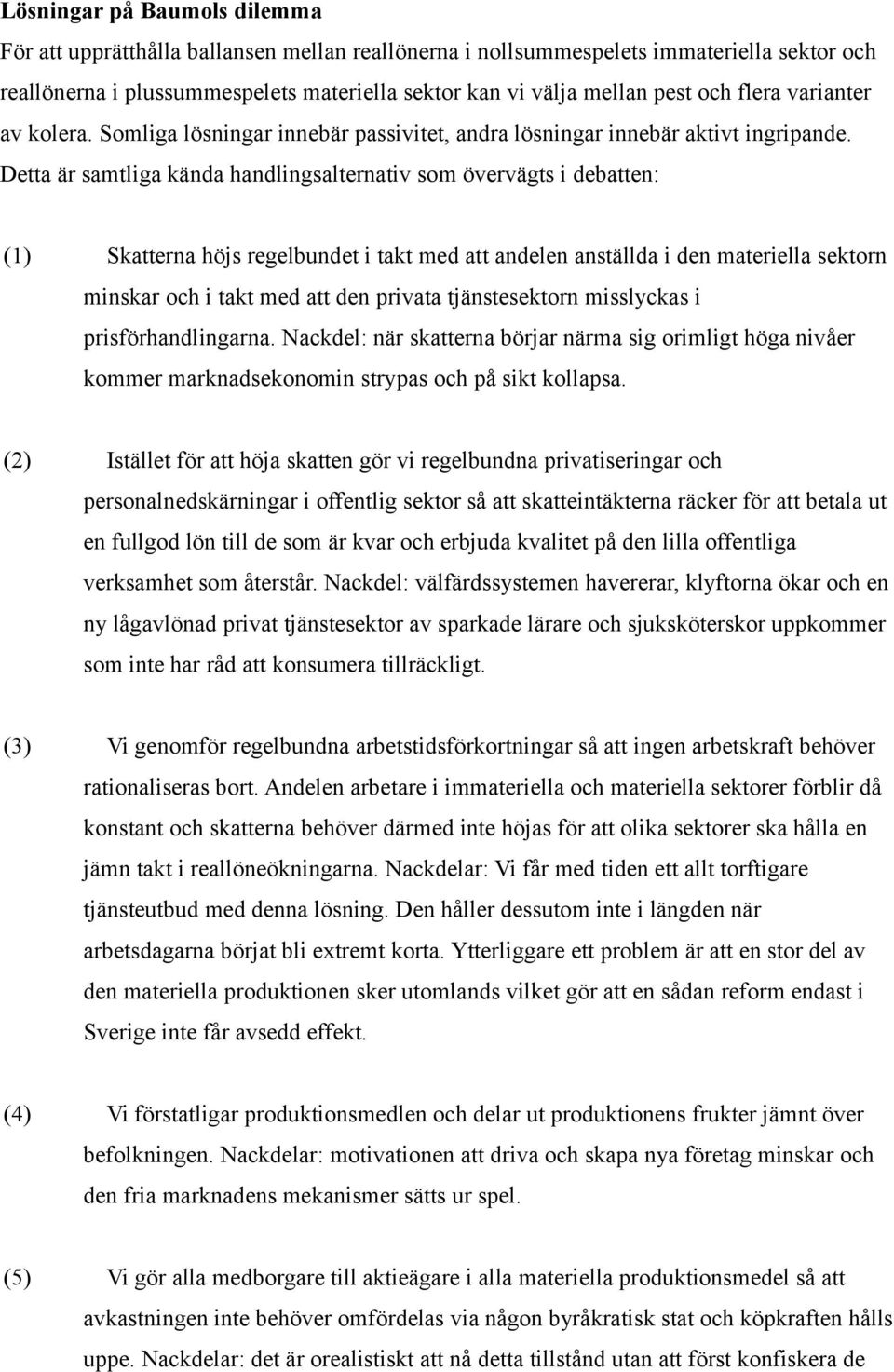 Detta är samtliga kända handlingsalternativ som övervägts i debatten: (1) Skatterna höjs regelbundet i takt med att andelen anställda i den materiella sektorn minskar och i takt med att den privata