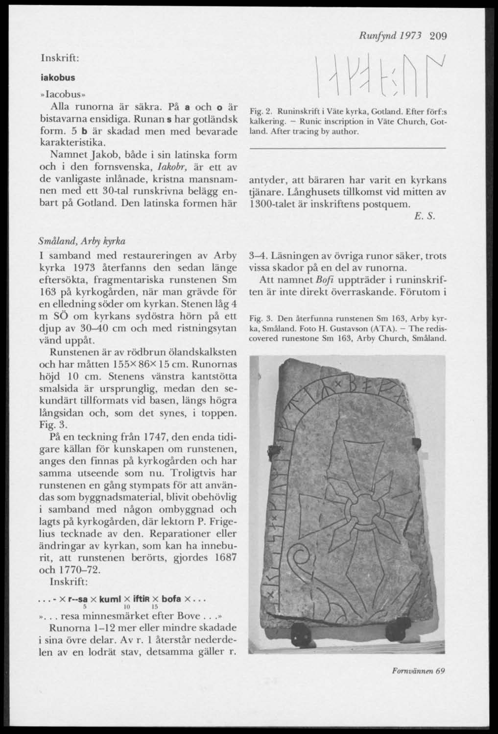 Runfynd 1973 209 iakobus»lacobus» Alla runorna är säkra. På a och o är bistavarna ensidiga. Runan s har gotländsk form. 5 b är skadad men med bevarade karakteristika.