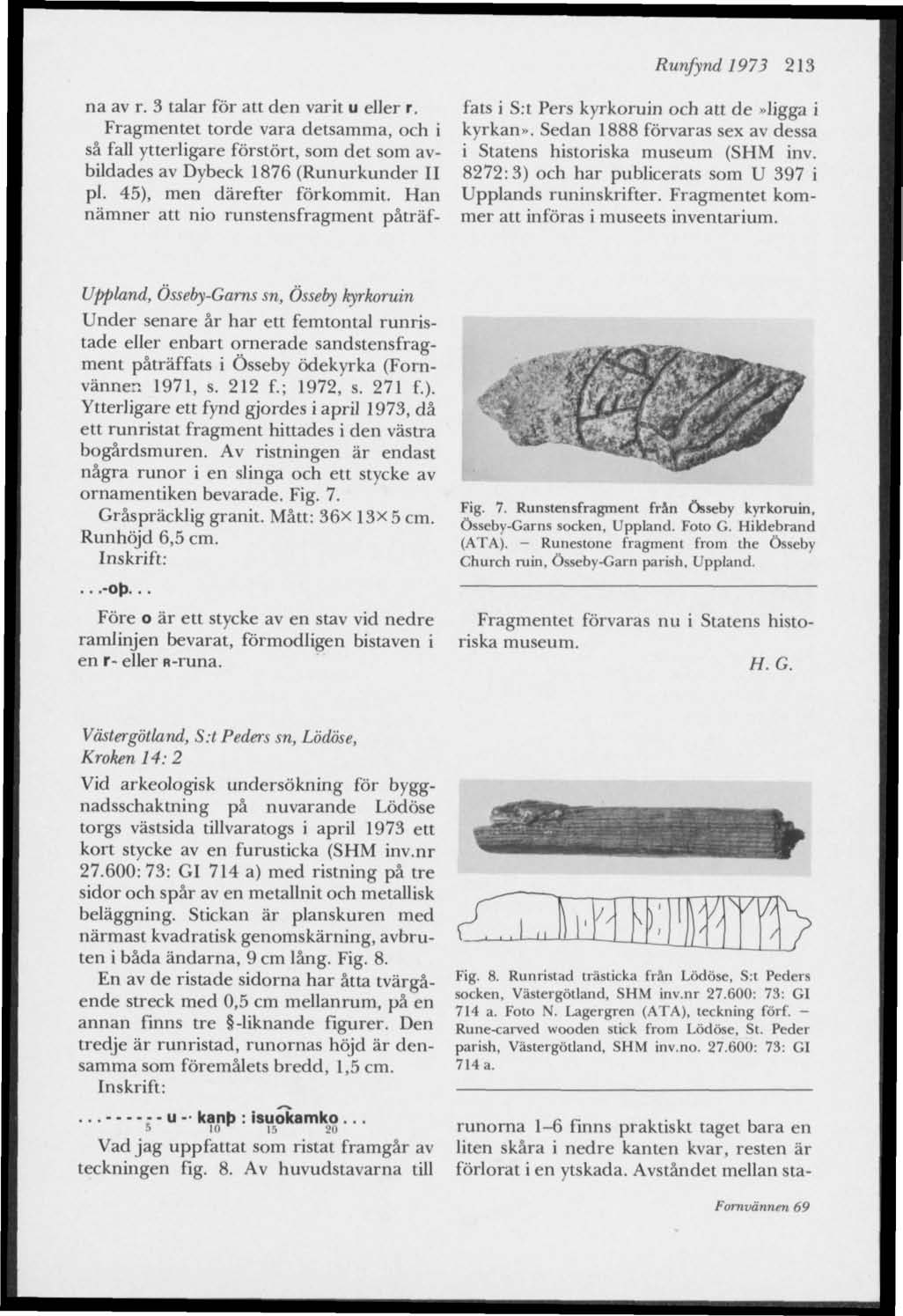 Runfynd 1973 213 na av r. 3 talar för att den varit u eller r. Fragmentet torde vara detsamma, och i så fall ytterligare förstört, som det som avbildades av Dybeck 1876 (Runurkunder II pl.