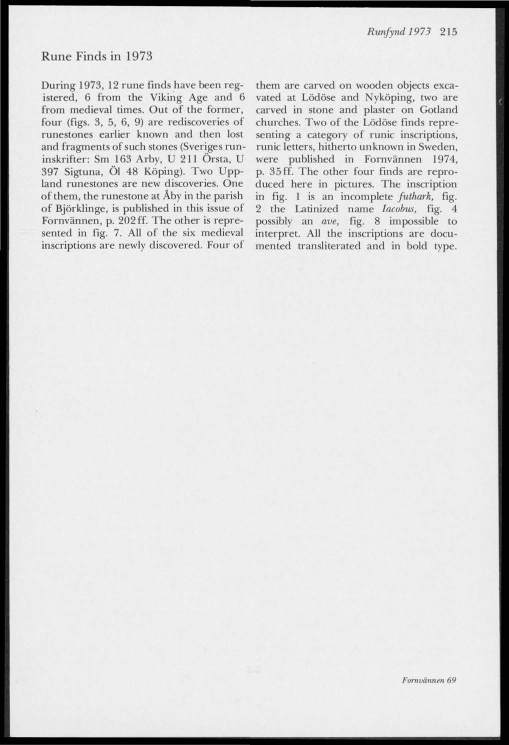 Runfynd 1973 215 Rune Finds in 1973 During 1973, 12 rune finds have been registered, 6 from the Viking Age and 6 from medieval times. Out of the former, four (figs.