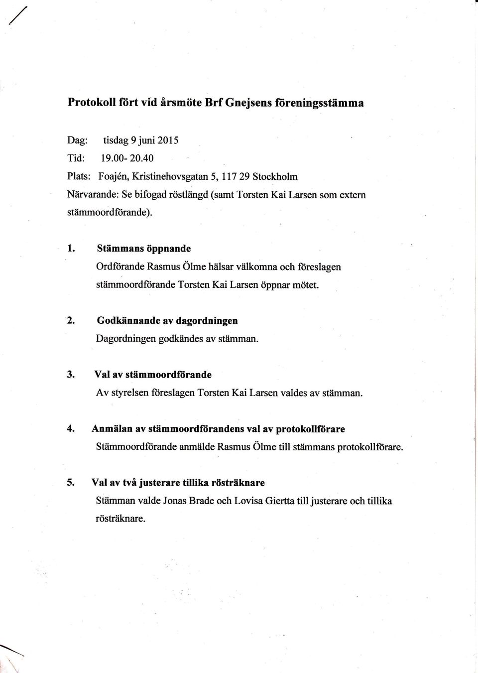 Stflmmans dppnande Ordftirande Rasmus 6he h6lsar v6lkomna och fiireslagen stiimmoordfiirande Torsten Kai Larsen dppnar motet. 2. Godkiinnande av dagordningen Dagordningen godkiindes av st?imman. 3.