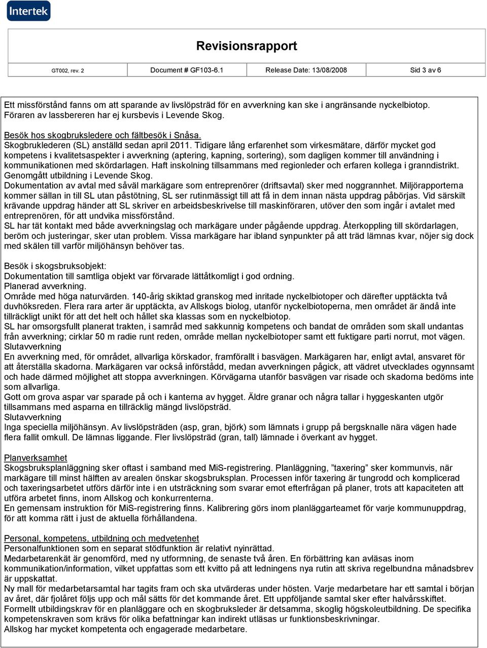 Tidigare lång erfarenhet som virkesmätare, därför mycket god kompetens i kvalitetsaspekter i avverkning (aptering, kapning, sortering), som dagligen kommer till användning i kommunikationen med