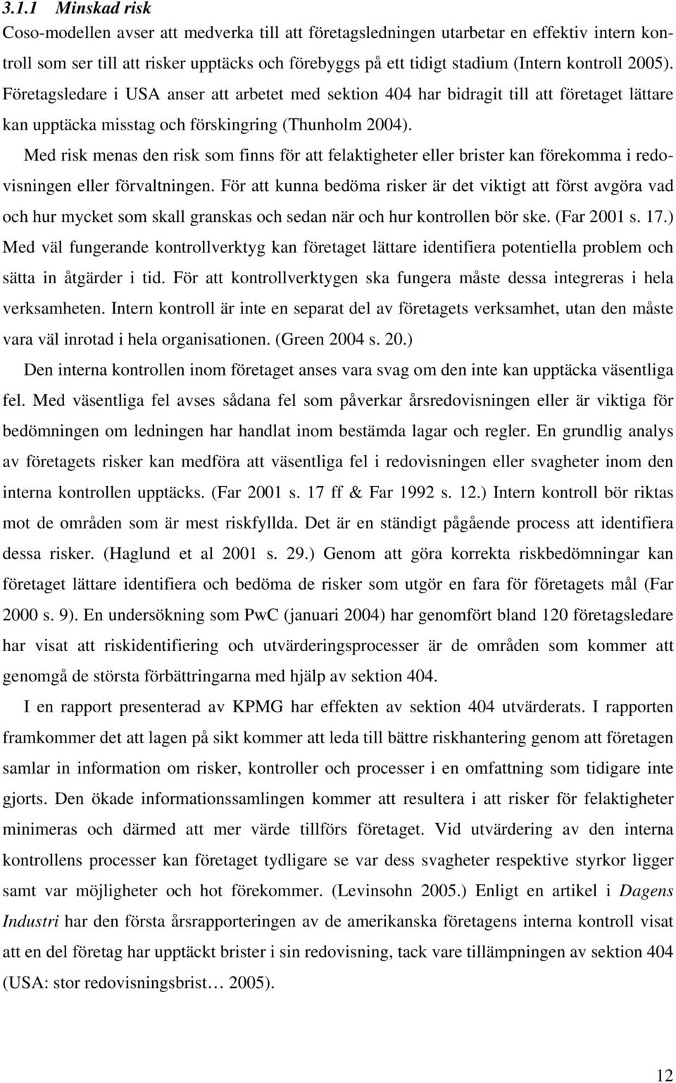 Med risk menas den risk som finns för att felaktigheter eller brister kan förekomma i redovisningen eller förvaltningen.