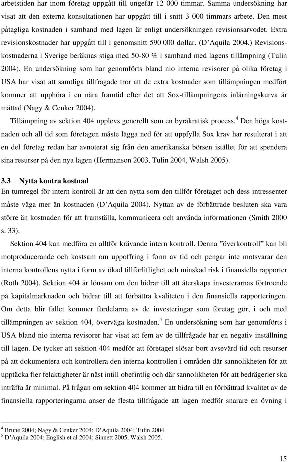 ) Revisionskostnaderna i Sverige beräknas stiga med 50-80 % i samband med lagens tillämpning (Tulin 2004).