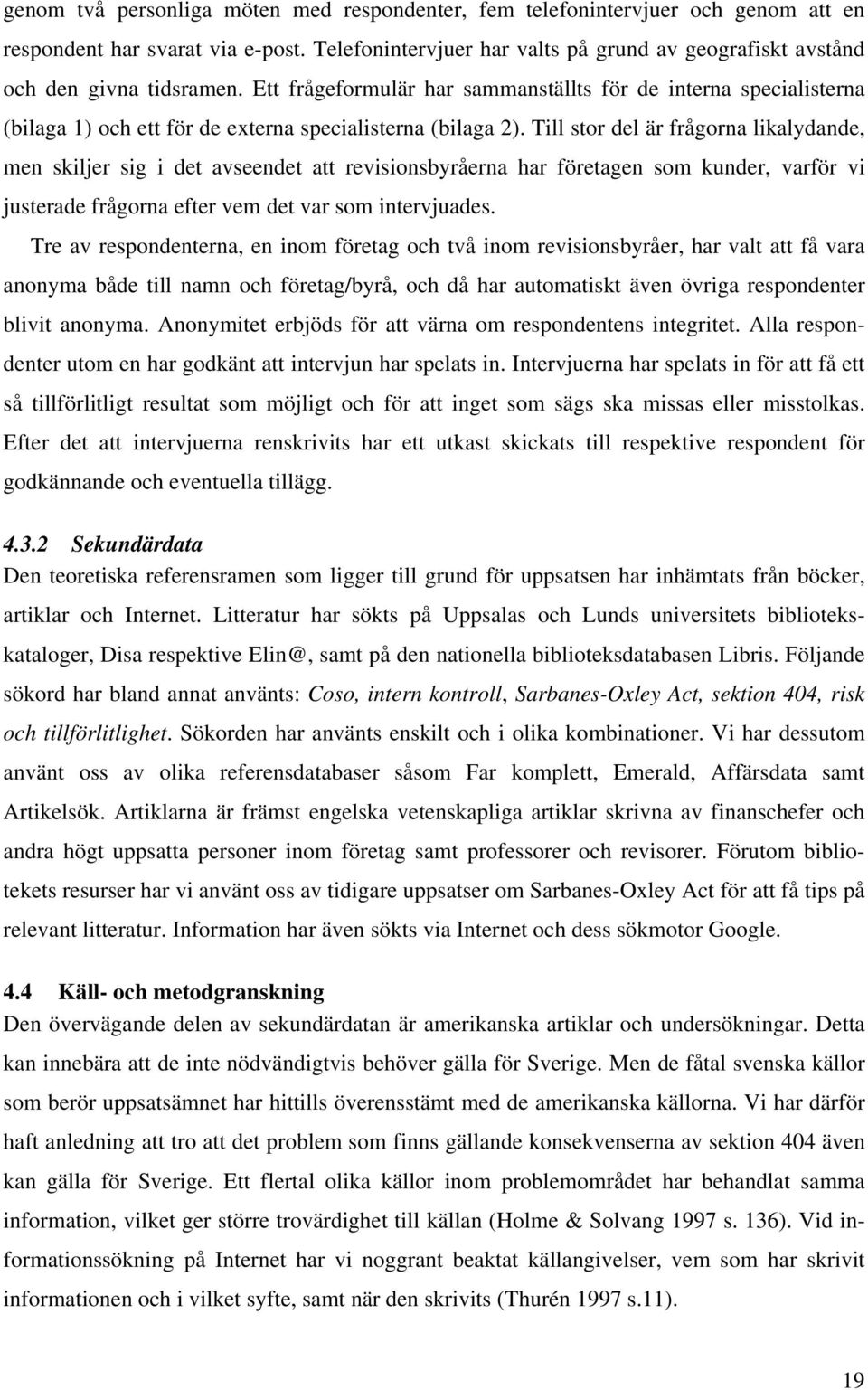 Ett frågeformulär har sammanställts för de interna specialisterna (bilaga 1) och ett för de externa specialisterna (bilaga 2).