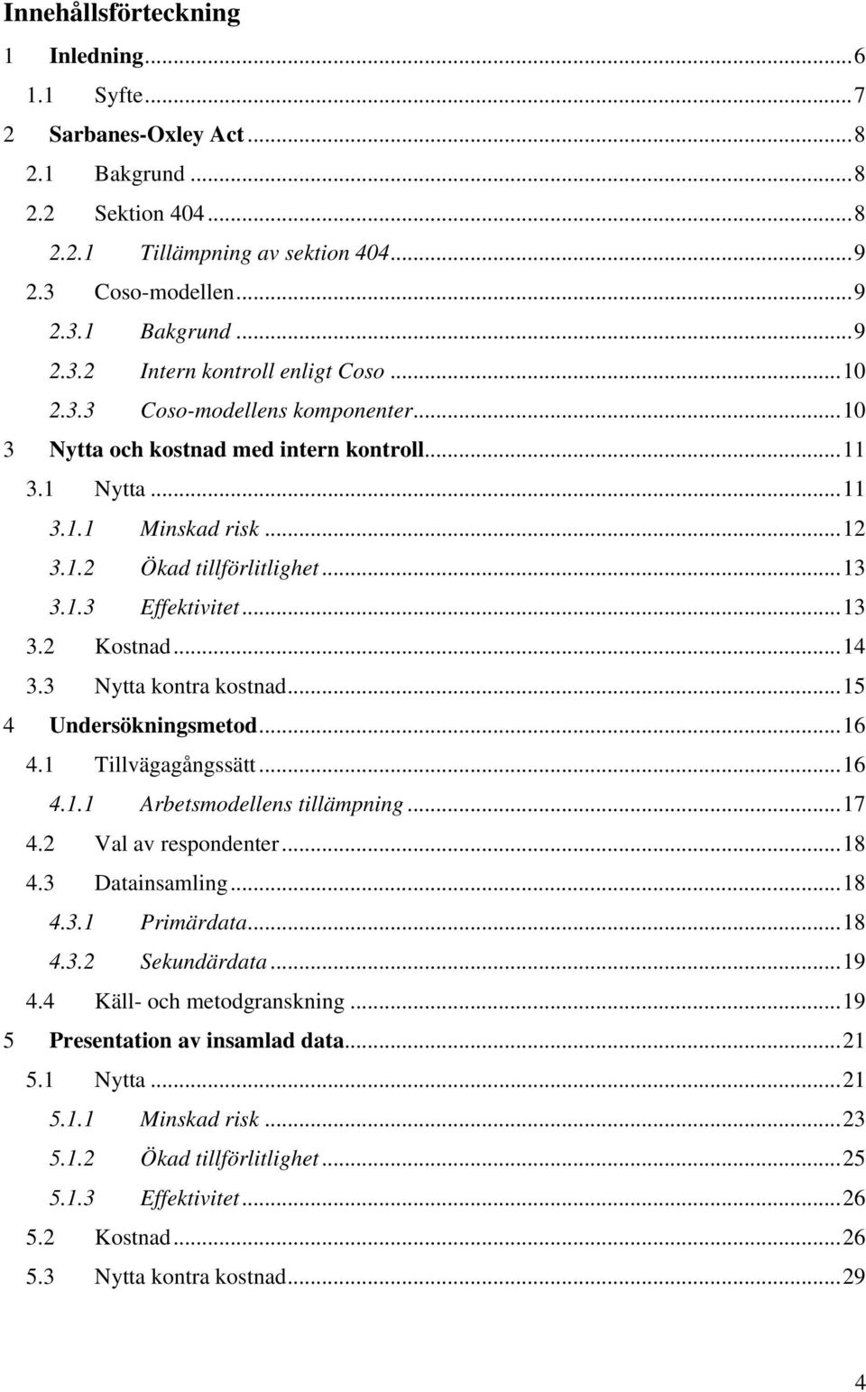 ..14 3.3 Nytta kontra kostnad...15 4 Undersökningsmetod...16 4.1 Tillvägagångssätt...16 4.1.1 Arbetsmodellens tillämpning...17 4.2 Val av respondenter...18 4.3 Datainsamling...18 4.3.1 Primärdata.