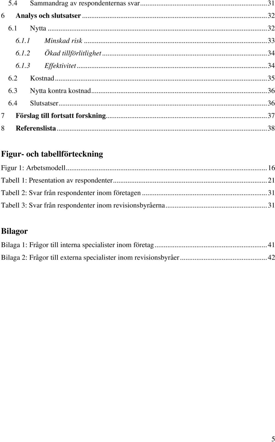 ..38 Figur- och tabellförteckning Figur 1: Arbetsmodell...16 Tabell 1: Presentation av respondenter...21 Tabell 2: Svar från respondenter inom företagen.