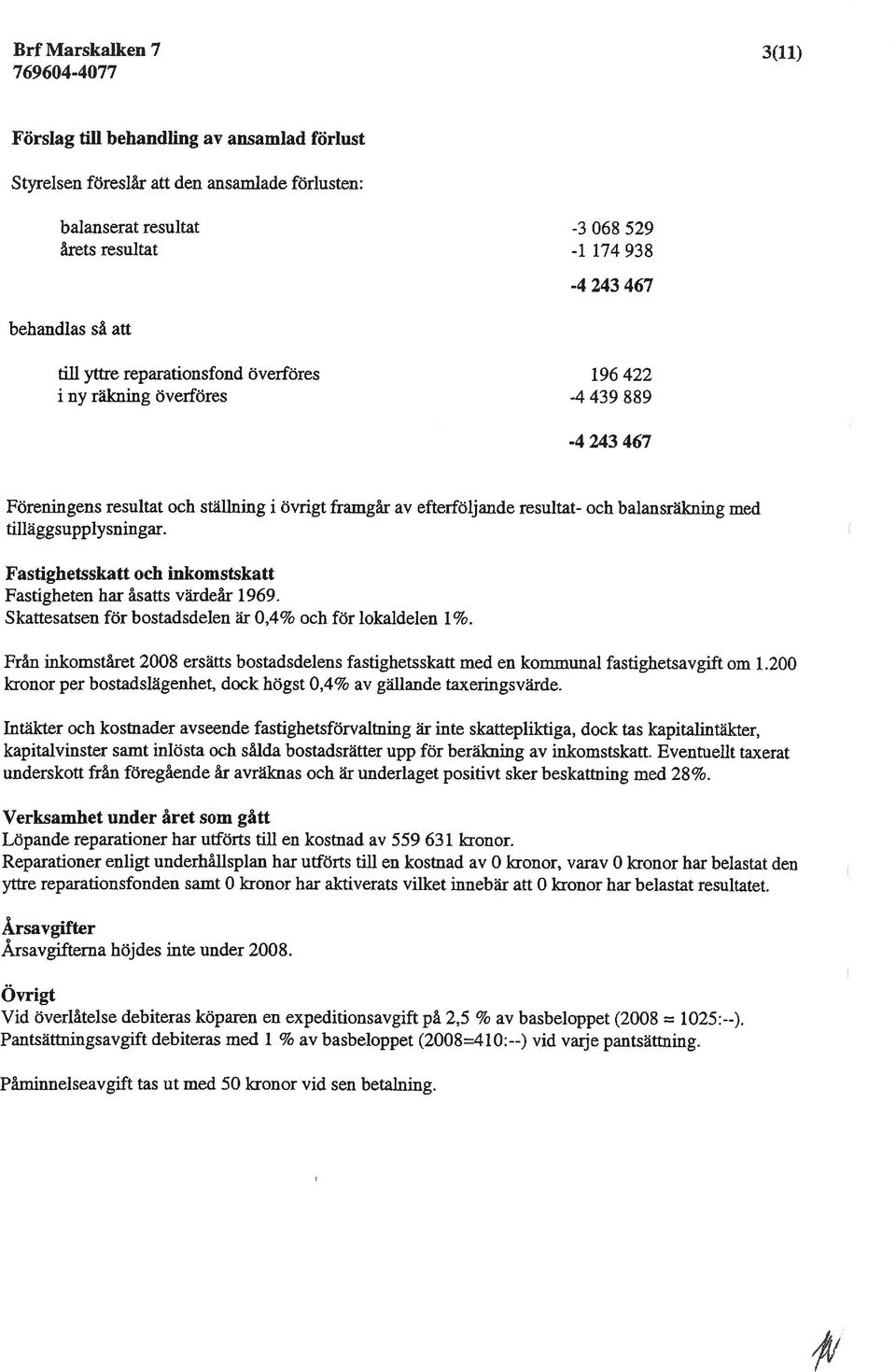 tilläggsupplysningar. Fastighetsskatt och inkomstskatt Fastigheten har åsatts värdeår 1969. Skattesatsen för bostadsdelen är 0,4% och för lokaldelen 1%.