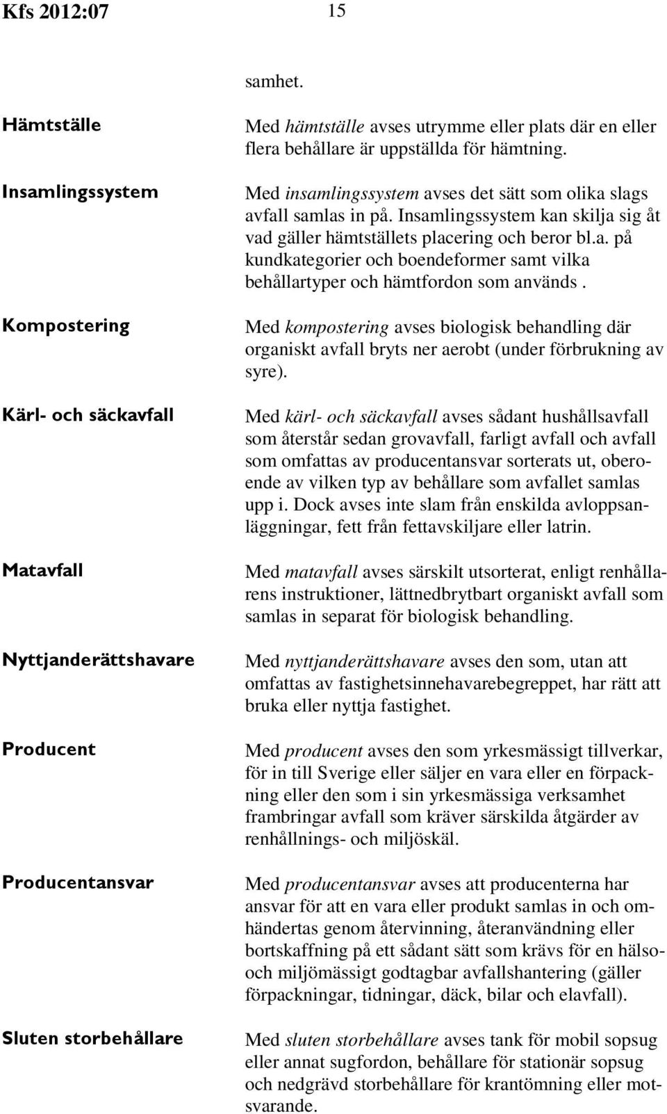 behållare är uppställda för hämtning. Med insamlingssystem avses det sätt som olika slags avfall samlas in på. Insamlingssystem kan skilja sig åt vad gäller hämtställets placering och beror bl.a. på kundkategorier och boendeformer samt vilka behållartyper och hämtfordon som används.