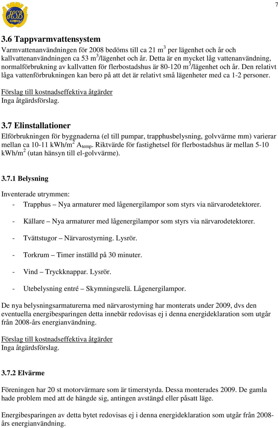 Den relativt låga vattenförbrukningen kan bero på att det är relativt små lägenheter med ca 1-2 personer. Inga åtgärdsförslag. 3.