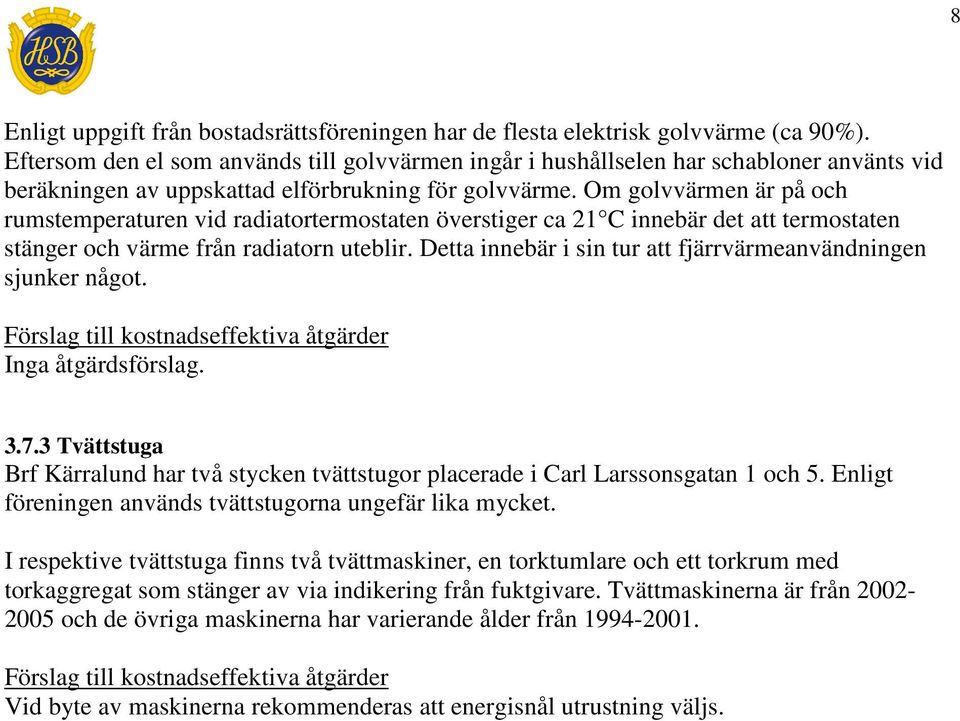 Om golvvärmen är på och rumstemperaturen vid radiatortermostaten överstiger ca 21 C innebär det att termostaten stänger och värme från radiatorn uteblir.