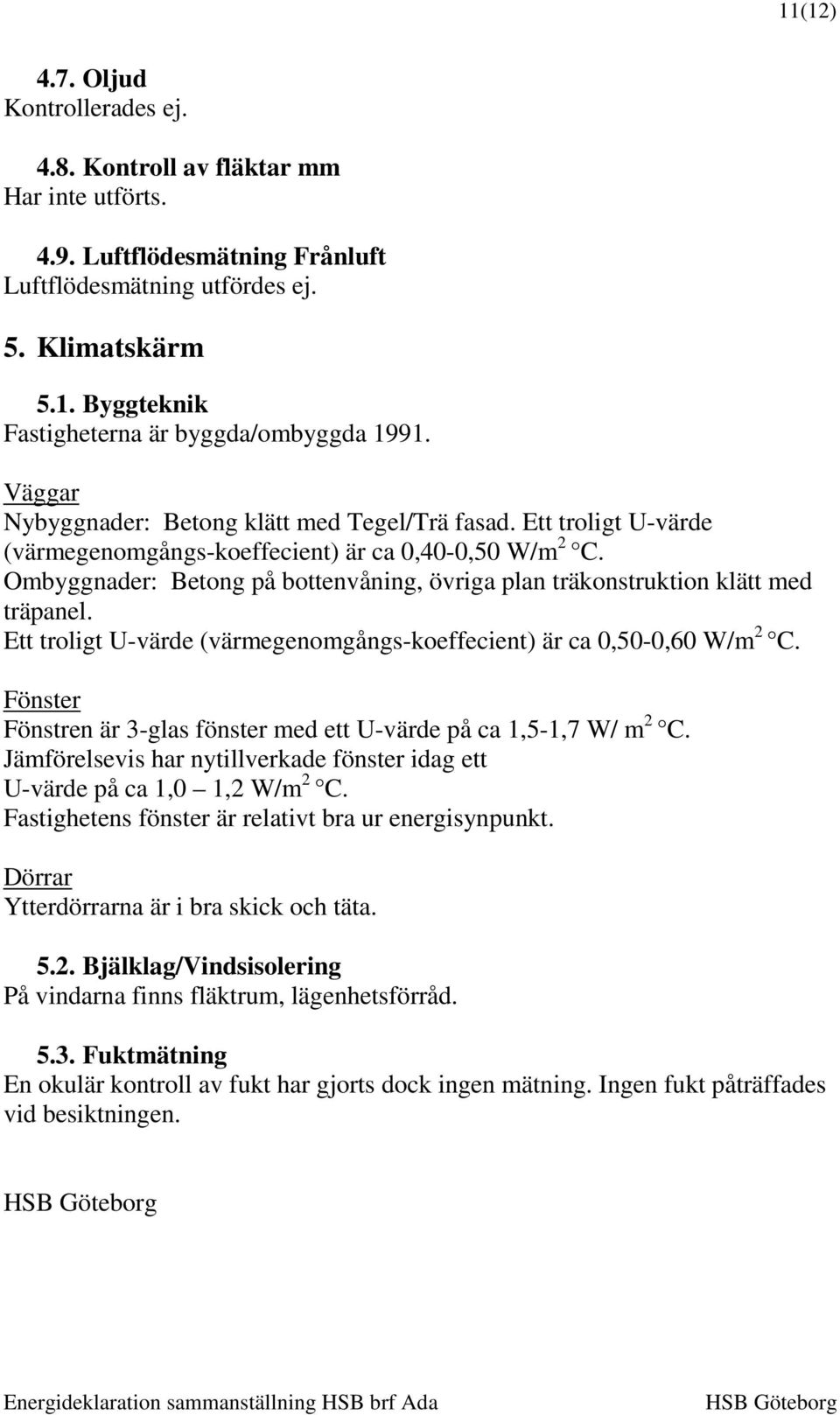 Ombyggnader: Betong på bottenvåning, övriga plan träkonstruktion klätt med träpanel. Ett troligt U-värde (värmegenomgångs-koeffecient) är ca 0,50-0,60 W/m 2 C.