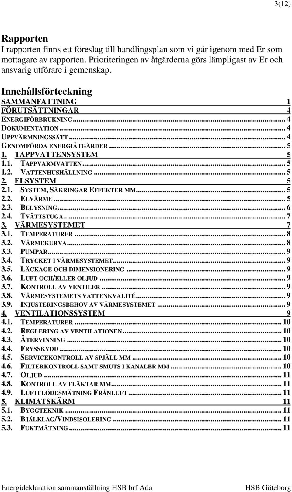 .. 4 GENOMFÖRDA ENERGIÅTGÄRDER... 5 1. TAPPVATTENSYSTEM 5 1.1. TAPPVARMVATTEN... 5 1.2. VATTENHUSHÅLLNING... 5 2. ELSYSTEM 5 2.1. SYSTEM, SÄKRINGAR EFFEKTER MM... 5 2.2. ELVÄRME... 5 2.3. BELYSNING.