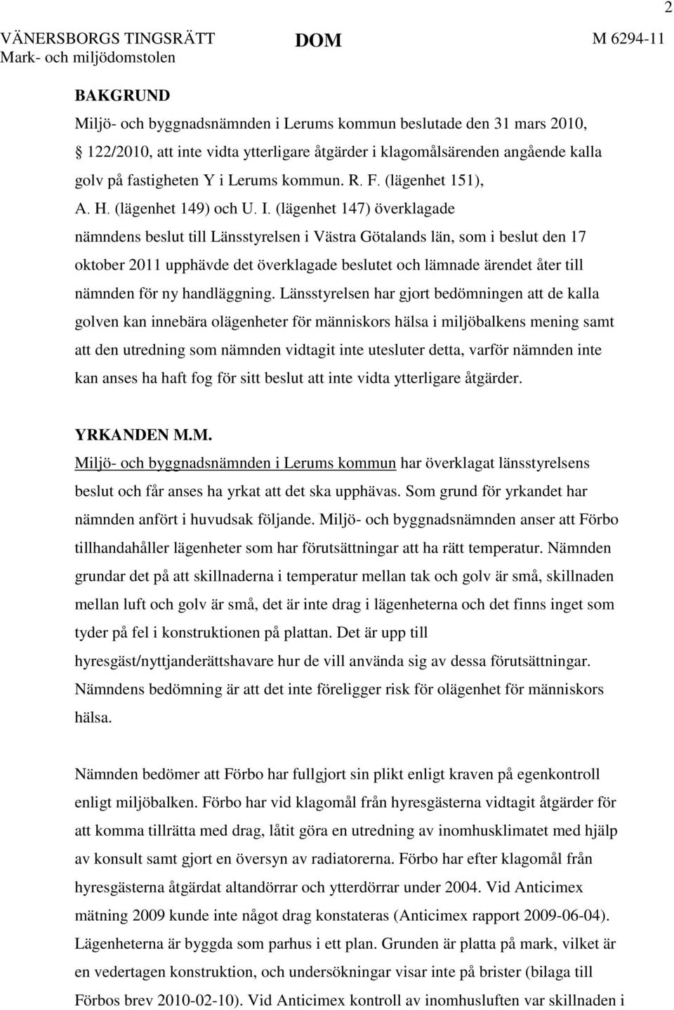 (lägenhet 147) överklagade nämndens beslut till Länsstyrelsen i Västra Götalands län, som i beslut den 17 oktober 2011 upphävde det överklagade beslutet och lämnade ärendet åter till nämnden för ny