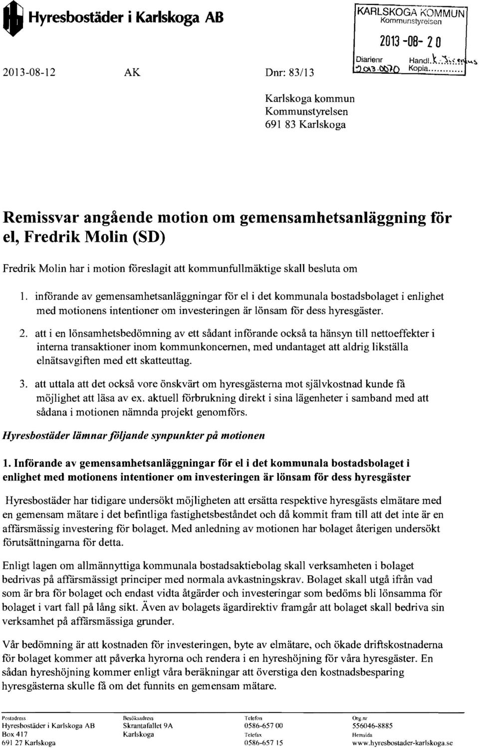 införande av gemensamhetsanläggningar för el i det kommunala bostadsbolaget i enlighet med motionens intentioner om investeringen är lönsam för dess hyresgäster. 2.