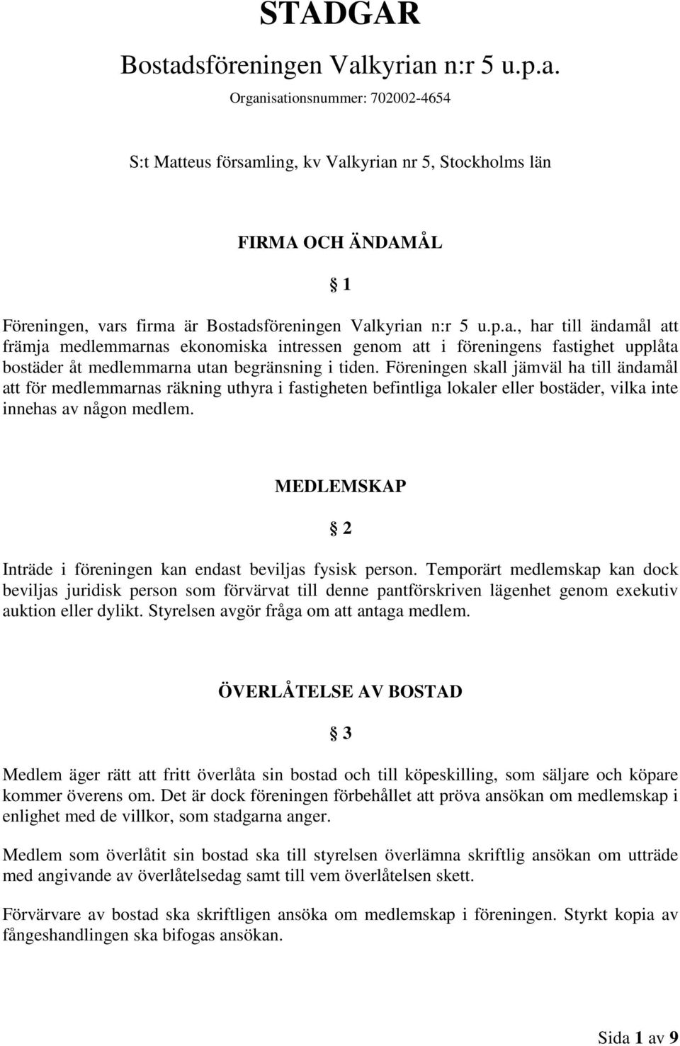 Föreningen skall jämväl ha till ändamål att för medlemmarnas räkning uthyra i fastigheten befintliga lokaler eller bostäder, vilka inte innehas av någon medlem.