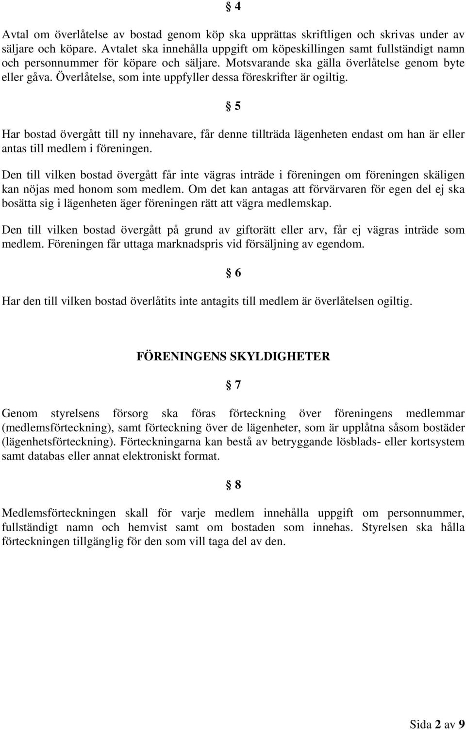 Överlåtelse, som inte uppfyller dessa föreskrifter är ogiltig. 5 Har bostad övergått till ny innehavare, får denne tillträda lägenheten endast om han är eller antas till medlem i föreningen.