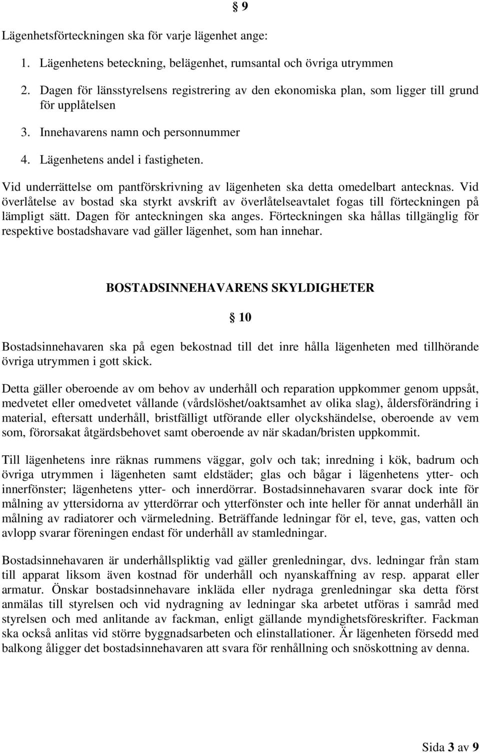 Vid underrättelse om pantförskrivning av lägenheten ska detta omedelbart antecknas. Vid överlåtelse av bostad ska styrkt avskrift av överlåtelseavtalet fogas till förteckningen på lämpligt sätt.