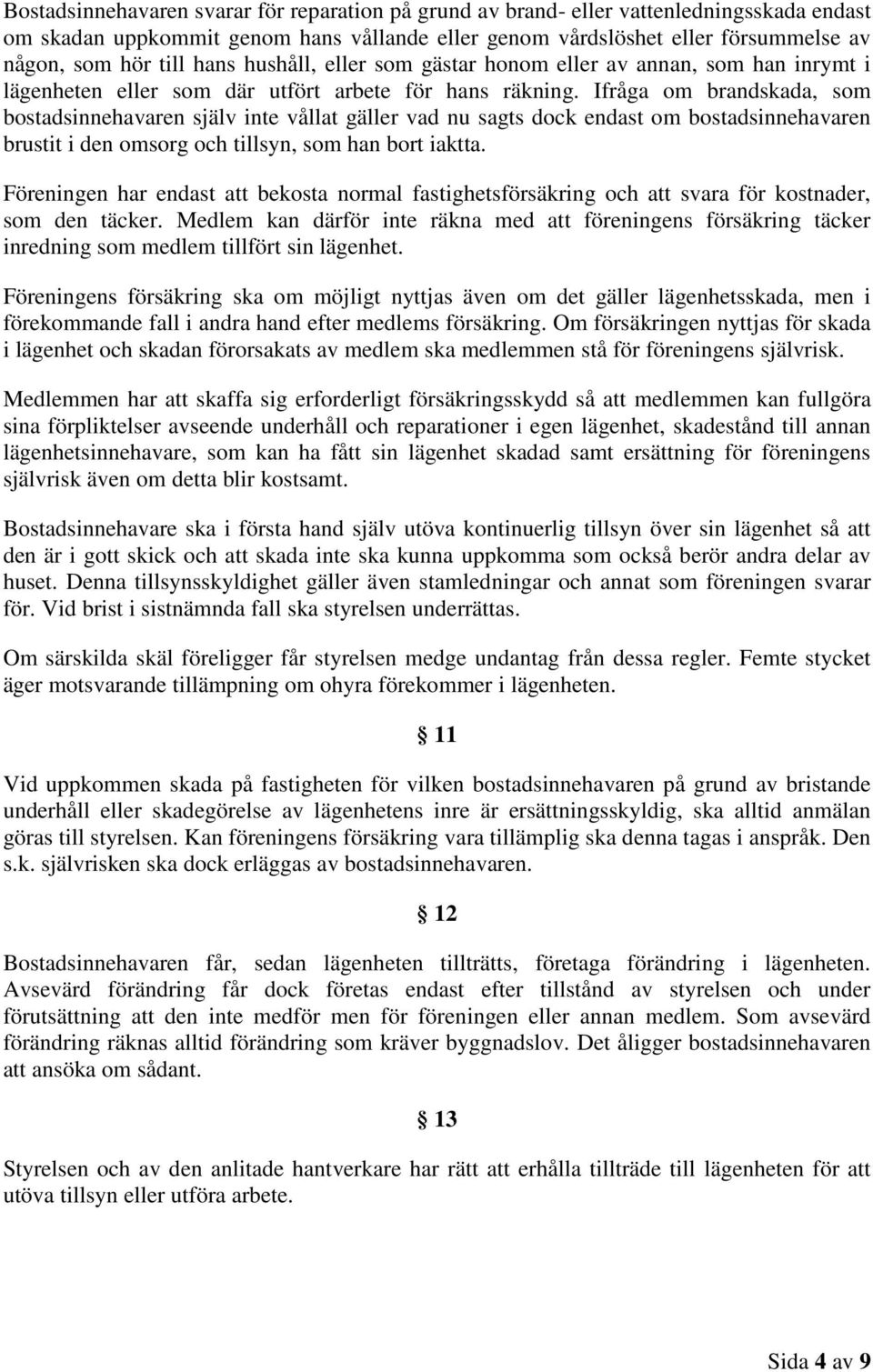 Ifråga om brandskada, som bostadsinnehavaren själv inte vållat gäller vad nu sagts dock endast om bostadsinnehavaren brustit i den omsorg och tillsyn, som han bort iaktta.