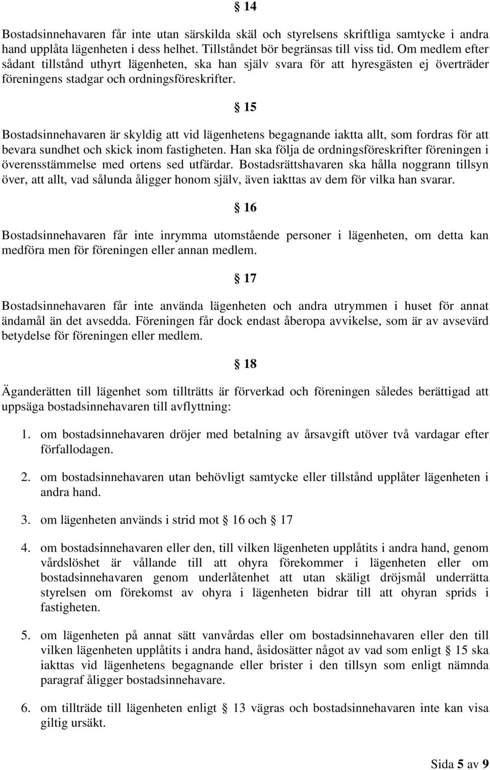 15 Bostadsinnehavaren är skyldig att vid lägenhetens begagnande iaktta allt, som fordras för att bevara sundhet och skick inom fastigheten.