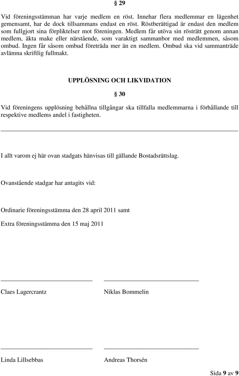 Medlem får utöva sin rösträtt genom annan medlem, äkta make eller närstående, som varaktigt sammanbor med medlemmen, såsom ombud. Ingen får såsom ombud företräda mer än en medlem.