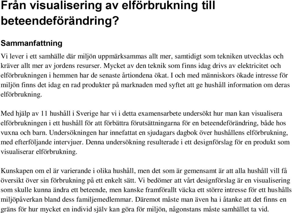 Mycket av den teknik som finns idag drivs av elektricitet och elförbrukningen i hemmen har de senaste årtiondena ökat.