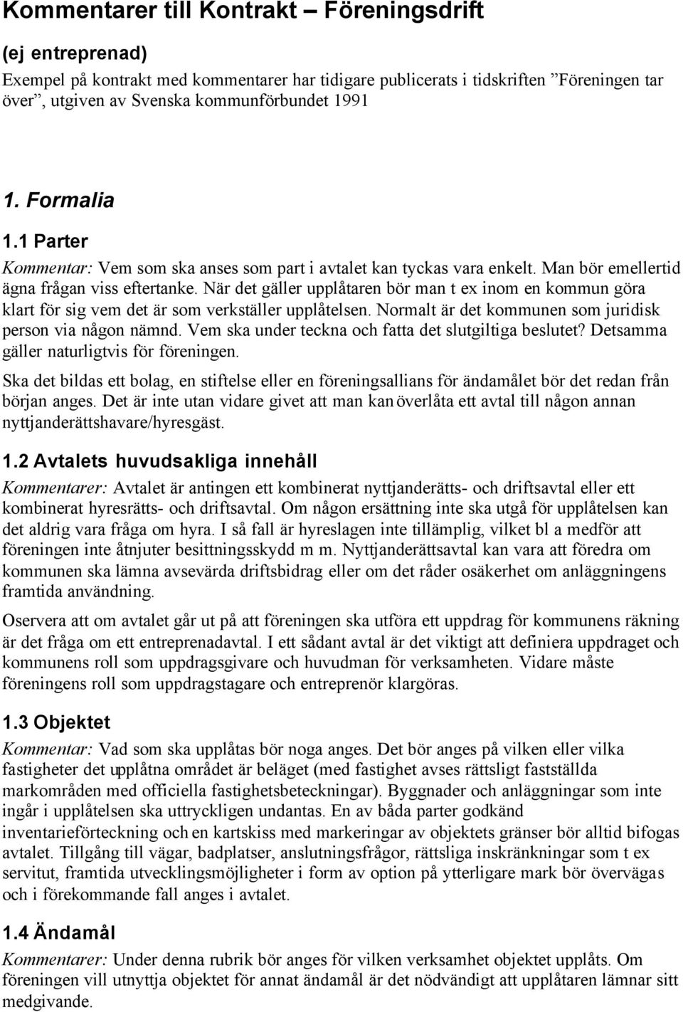 När det gäller upplåtaren bör man t ex inom en kommun göra klart för sig vem det är som verkställer upplåtelsen. Normalt är det kommunen som juridisk person via någon nämnd.