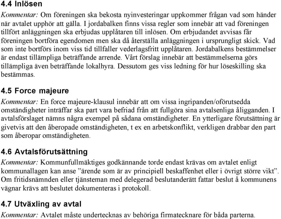 Om erbjudandet avvisas får föreningen bortföra egendomen men ska då återställa anläggningen i ursprungligt skick. Vad som inte bortförs inom viss tid tillfaller vederlagsfritt upplåtaren.