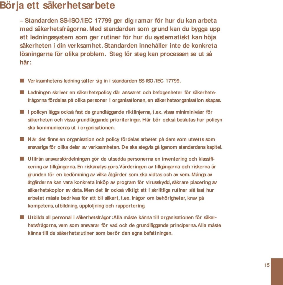 Standarden innehåller inte de konkreta lösningarna för olika problem. Steg för steg kan processen se ut så här: Verksamhetens ledning sätter sig in i standarden SS-ISO/IEC 17799.