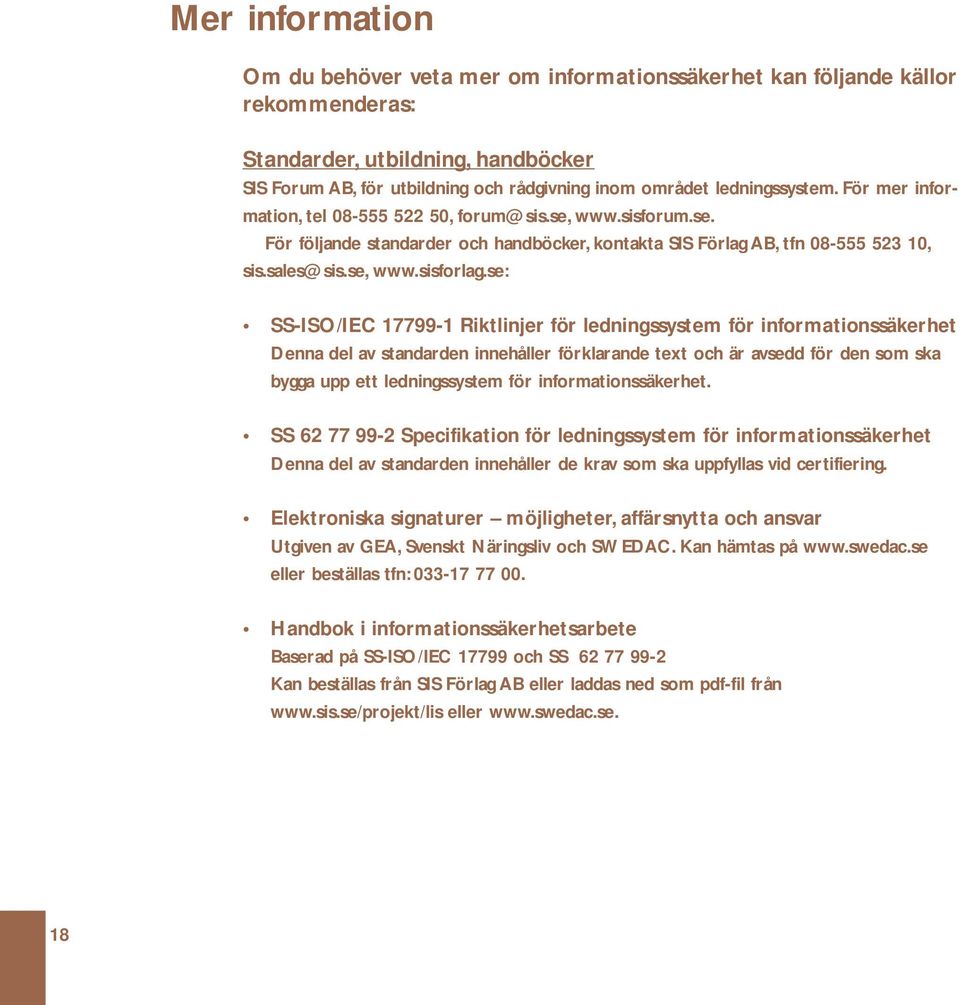 se: SS-ISO/IEC 17799-1 Riktlinjer för ledningssystem för informationssäkerhet Denna del av standarden innehåller förklarande text och är avsedd för den som ska bygga upp ett ledningssystem för