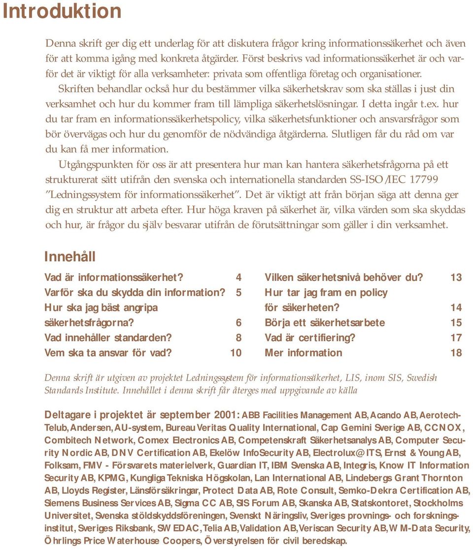 Skriften behandlar också hur du bestämmer vilka säkerhetskrav som ska ställas i just din verksamhet och hur du kommer fram till lämpliga säkerhetslösningar. I detta ingår t.ex.