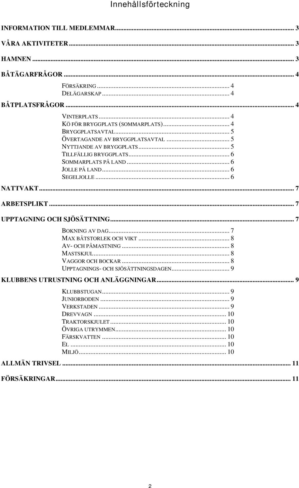 .. 6 SEGELJOLLE... 6 NATTVAKT... 7 ARBETSPLIKT... 7 UPPTAGNING OCH SJÖSÄTTNING... 7 BOKNING AV DAG... 7 MAX BÅTSTORLEK OCH VIKT... 8 AV- OCH PÅMASTNING... 8 MASTSKJUL... 8 VAGGOR OCH BOCKAR.