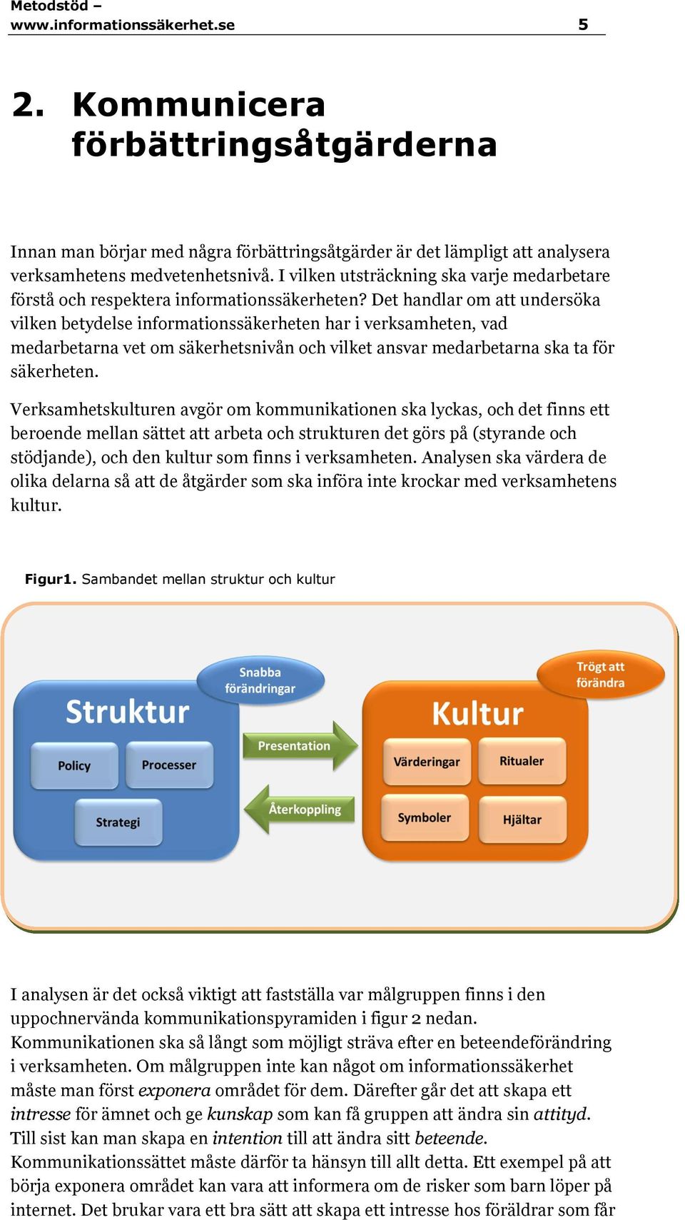 Det handlar om att undersöka vilken betydelse informationssäkerheten har i verksamheten, vad medarbetarna vet om säkerhetsnivån och vilket ansvar medarbetarna ska ta för säkerheten.