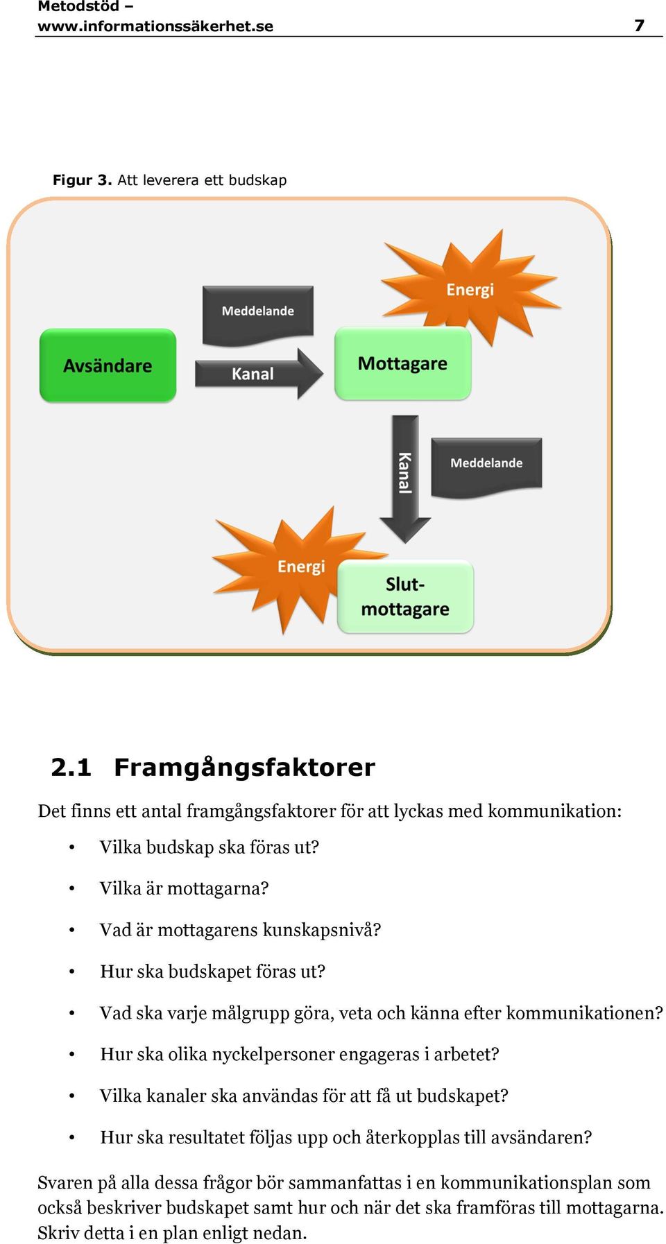 Vad är mottagarens kunskapsnivå? Hur ska budskapet föras ut? Vad ska varje målgrupp göra, veta och känna efter kommunikationen?