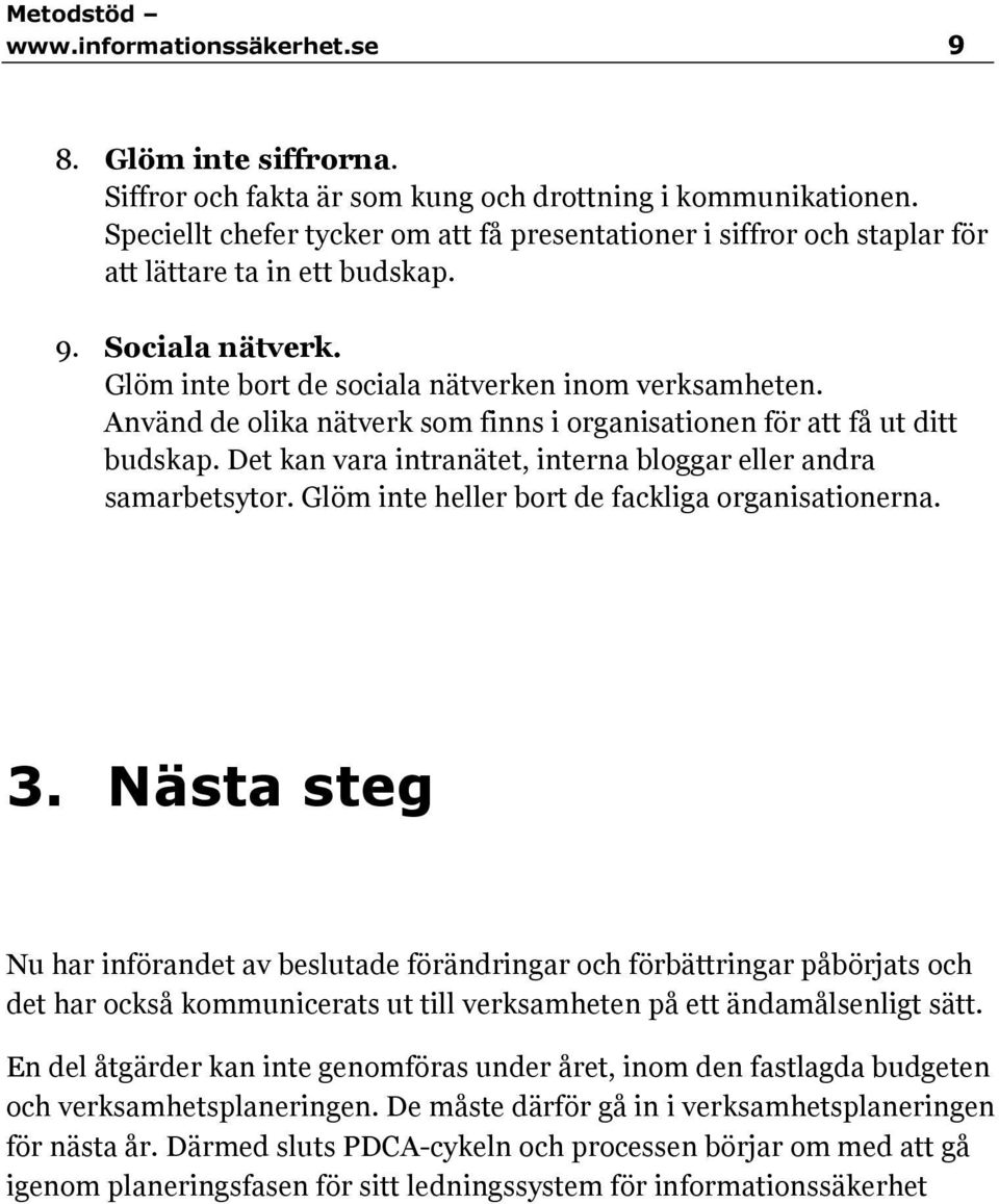 Använd de olika nätverk som finns i organisationen för att få ut ditt budskap. Det kan vara intranätet, interna bloggar eller andra samarbetsytor. Glöm inte heller bort de fackliga organisationerna.