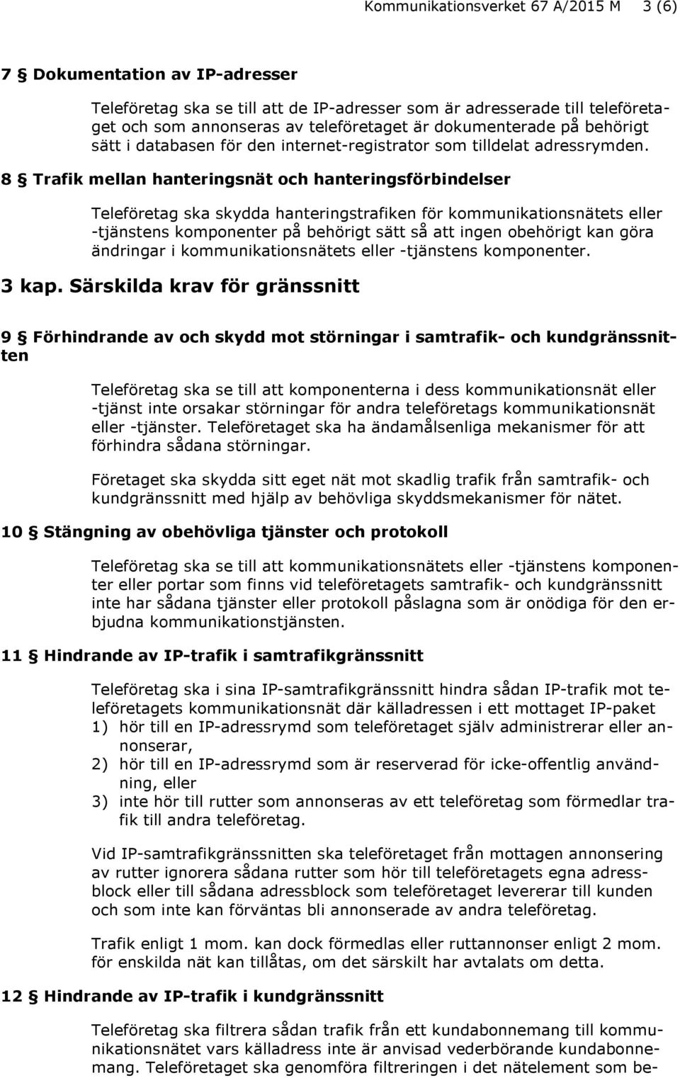 8 Trafik mellan hanteringsnät och hanteringsförbindelser Teleföretag ska skydda hanteringstrafiken för kommunikationsnätets eller -tjänstens komponenter på behörigt sätt så att ingen obehörigt kan