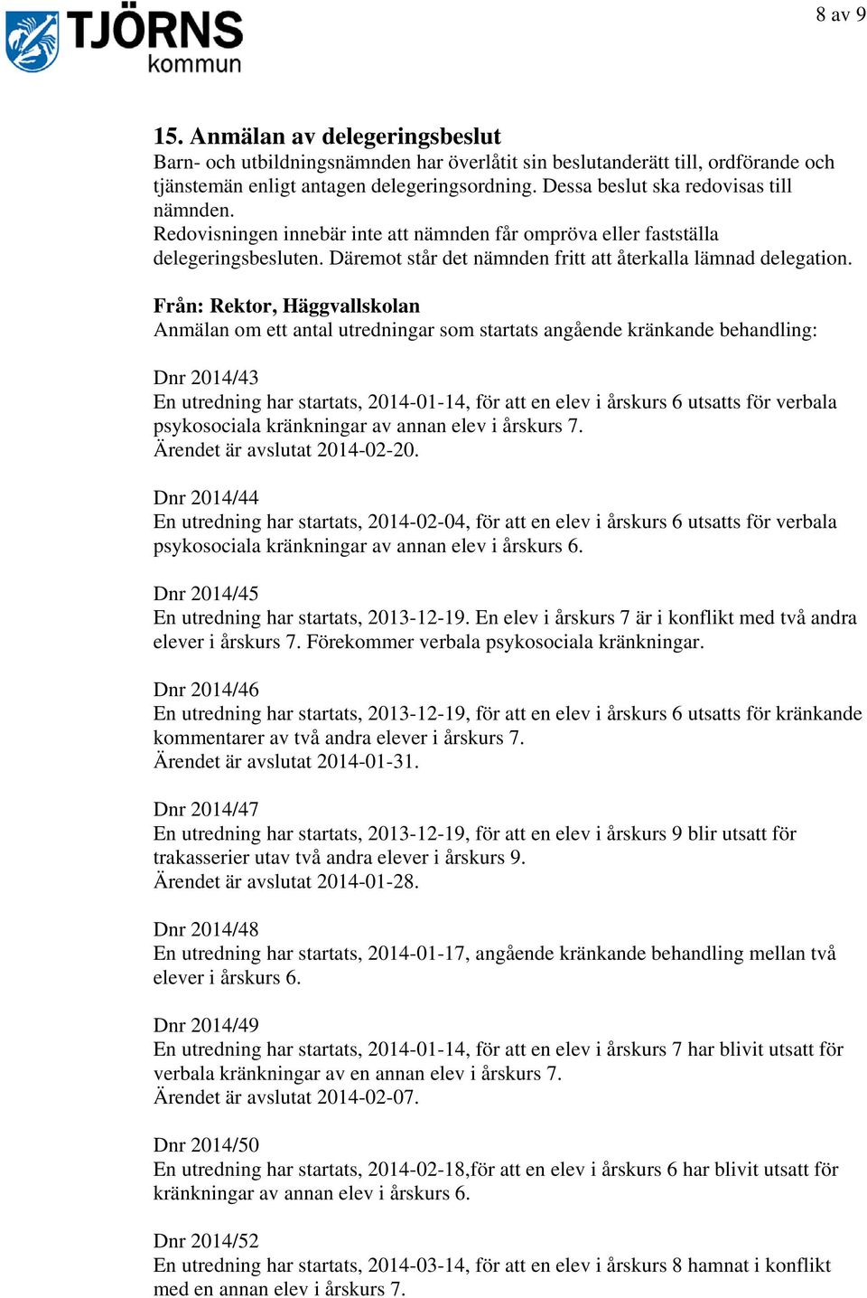 Från: Rektor, Häggvallskolan Anmälan om ett antal utredningar som startats angående kränkande behandling: Dnr 2014/43 En utredning har startats, 2014-01-14, för att en elev i årskurs 6 utsatts för