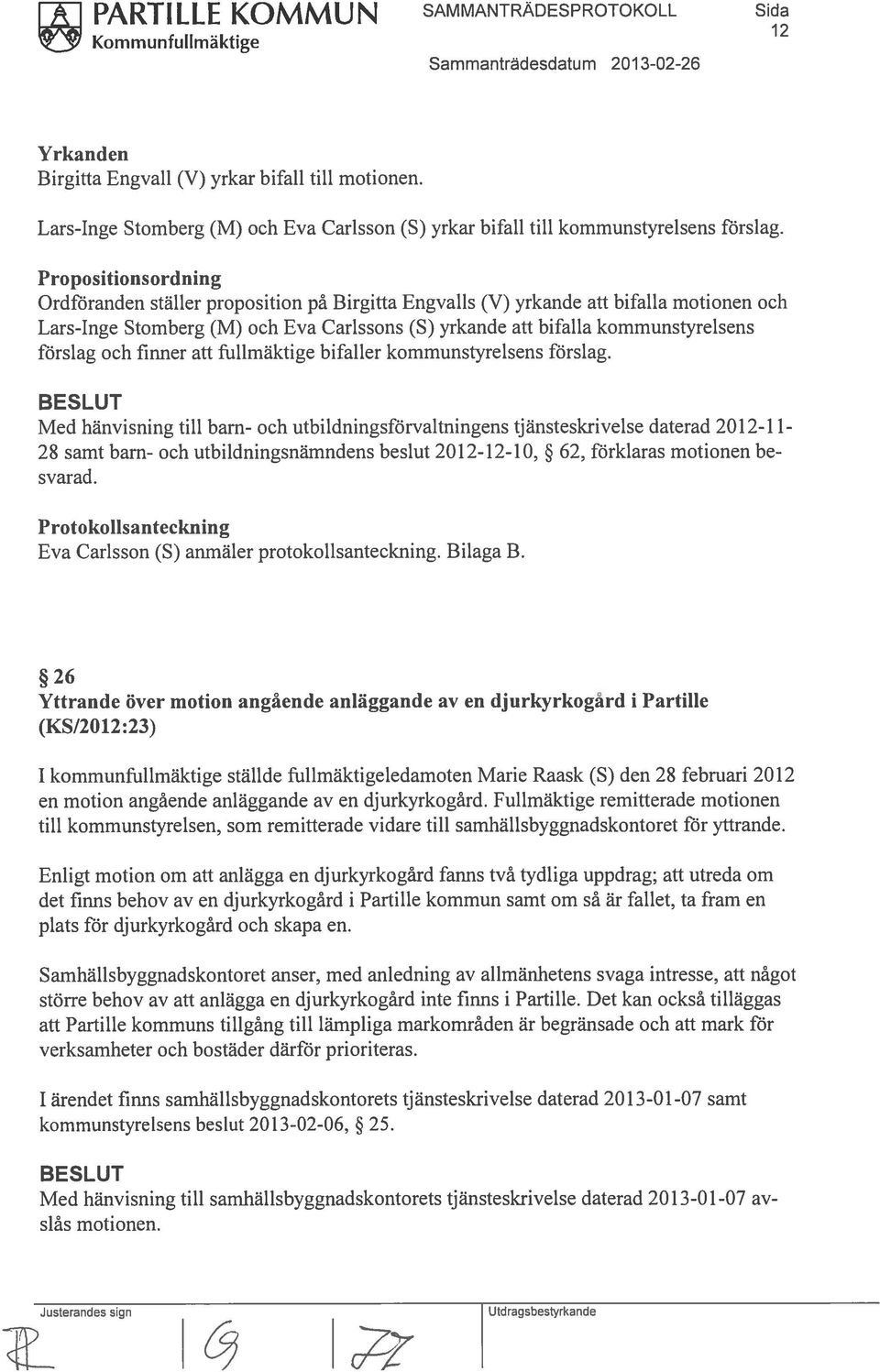 Propositionsordning Ordföranden ställer proposition på Birgitta Engvalls (V) yrkande att bifalla motionen och Lars-Inge Stomberg (M) och Eva Carissons (S) yrkande att bifalla kommunstyrelsens förslag