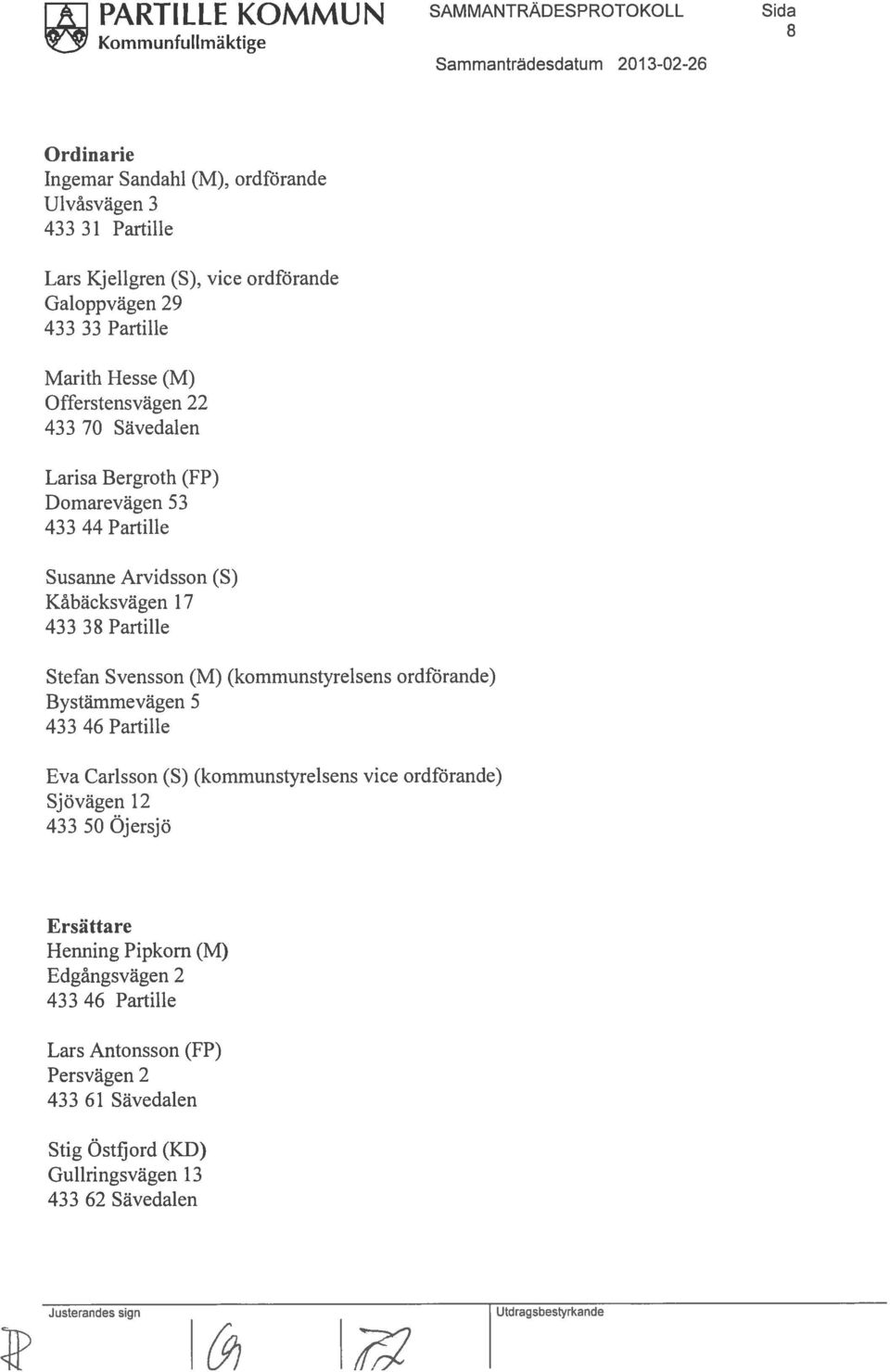 17 433 38 Partille Stefan Svensson (M) (kommunstyrelsens ordförande) Bystämmevägen 5 433 46 Partille Eva Carlsson (S) (kommunstyrelsens vice ordförande) Sjövägen 12 433 50