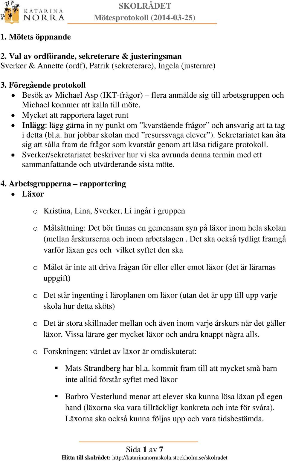 Mycket att rapportera laget runt Inlägg: lägg gärna in ny punkt om kvarstående frågor och ansvarig att ta tag i detta (bl.a. hur jobbar skolan med resurssvaga elever ).