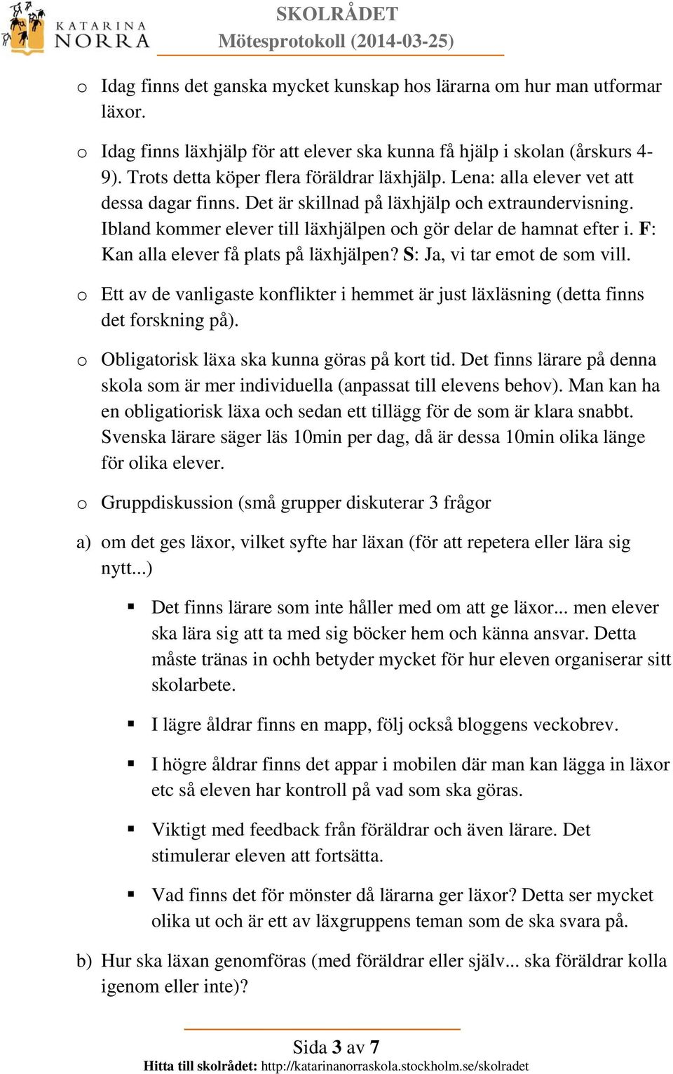 Ibland kommer elever till läxhjälpen och gör delar de hamnat efter i. F: Kan alla elever få plats på läxhjälpen? S: Ja, vi tar emot de som vill.